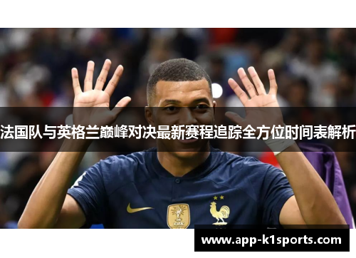 法国队与英格兰巅峰对决最新赛程追踪全方位时间表解析 法国队与英格兰巅峰对决最新赛程追踪全方位时间表解析