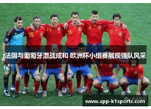法国与葡萄牙激战成和 欧洲杯小组赛展现强队风采 法国与葡萄牙激战成和 欧洲杯小组赛展现强队风采