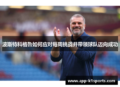 波斯特科格鲁如何应对每周挑战并带领球队迈向成功 波斯特科格鲁如何应对每周挑战并带领球队迈向成功
