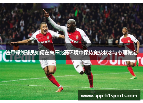 法甲锋线球员如何在高压比赛环境中保持竞技状态与心理稳定 法甲锋线球员如何在高压比赛环境中保持竞技状态与心理稳定