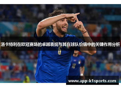 洛卡特利在欧冠赛场的卓越表现与其在球队价值中的关键作用分析 洛卡特利在欧冠赛场的卓越表现与其在球队价值中的关键作用分析