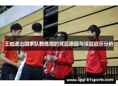 王皓退出国家队教练组的背后原因与深层启示分析 王皓退出国家队教练组的背后原因与深层启示分析