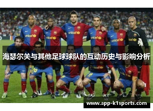 海瑟尔关与其他足球球队的互动历史与影响分析 海瑟尔关与其他足球球队的互动历史与影响分析