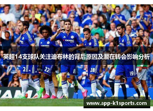 英超14支球队关注迪布林的背后原因及潜在转会影响分析 英超14支球队关注迪布林的背后原因及潜在转会影响分析
