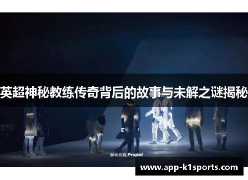 英超神秘教练传奇背后的故事与未解之谜揭秘 英超神秘教练传奇背后的故事与未解之谜揭秘