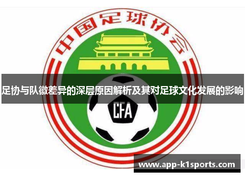 足协与队徽差异的深层原因解析及其对足球文化发展的影响 足协与队徽差异的深层原因解析及其对足球文化发展的影响