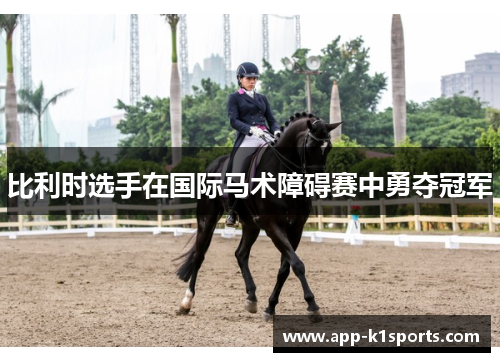 比利时选手在国际马术障碍赛中勇夺冠军 比利时选手在国际马术障碍赛中勇夺冠军
