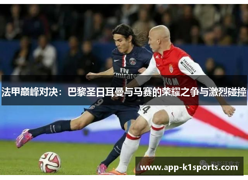 法甲巅峰对决:巴黎圣日耳曼与马赛的荣耀之争与激烈碰撞 法甲巅峰对决:巴黎圣日耳曼与马赛的荣耀之争与激烈碰撞