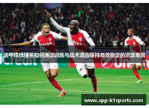 法甲锋线精英如何通过训练与战术适应保持高效稳定的进攻表现 法甲锋线精英如何通过训练与战术适应保持高效稳定的进攻表现