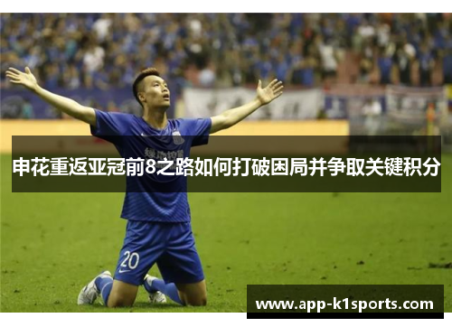申花重返亚冠前8之路如何打破困局并争取关键积分