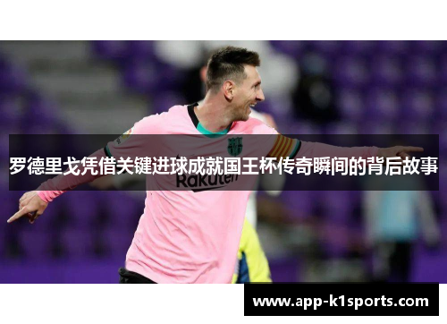罗德里戈凭借关键进球成就国王杯传奇瞬间的背后故事 罗德里戈凭借关键进球成就国王杯传奇瞬间的背后故事