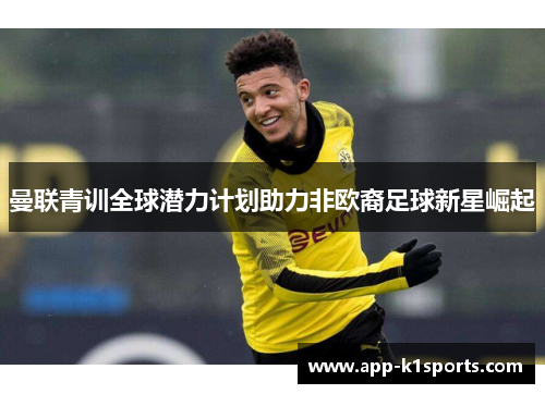 曼联青训全球潜力计划助力非欧裔足球新星崛起