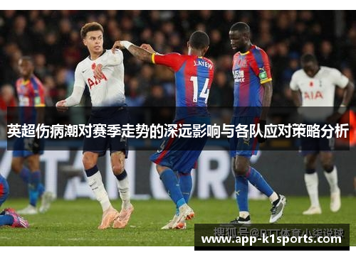 英超伤病潮对赛季走势的深远影响与各队应对策略分析 英超伤病潮对赛季走势的深远影响与各队应对策略分析