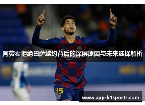 阿劳霍拒绝巴萨续约背后的深层原因与未来选择解析 阿劳霍拒绝巴萨续约背后的深层原因与未来选择解析