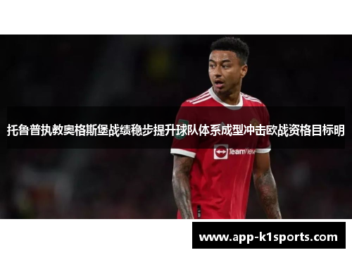 托鲁普执教奥格斯堡战绩稳步提升球队体系成型冲击欧战资格目标明 托鲁普执教奥格斯堡战绩稳步提升球队体系成型冲击欧战资格目标明
