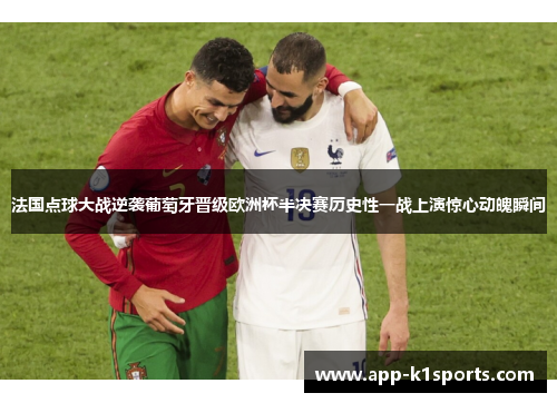 法国点球大战逆袭葡萄牙晋级欧洲杯半决赛历史性一战上演惊心动魄瞬间