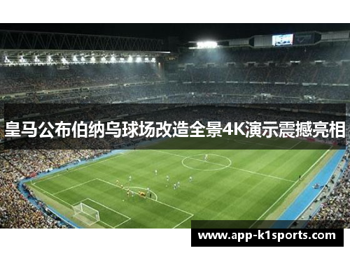 皇马公布伯纳乌球场改造全景4K演示震撼亮相 皇马公布伯纳乌球场改造全景4K演示震撼亮相