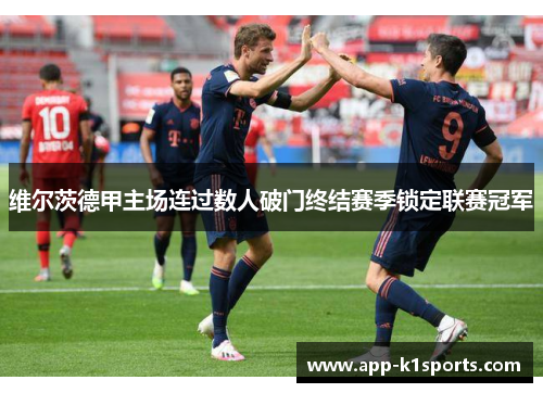 维尔茨德甲主场连过数人破门终结赛季锁定联赛冠军 维尔茨德甲主场连过数人破门终结赛季锁定联赛冠军
